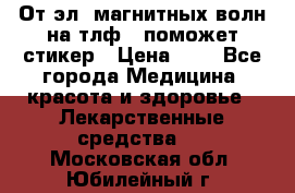 От эл. магнитных волн на тлф – поможет стикер › Цена ­ 1 - Все города Медицина, красота и здоровье » Лекарственные средства   . Московская обл.,Юбилейный г.